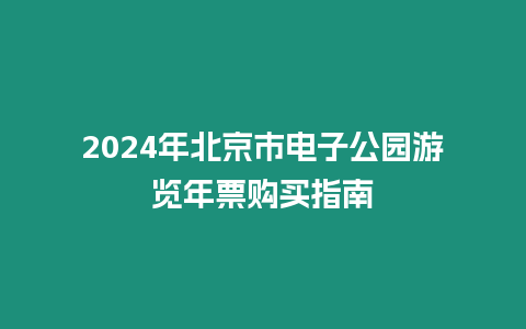 2024年北京市電子公園游覽年票購買指南