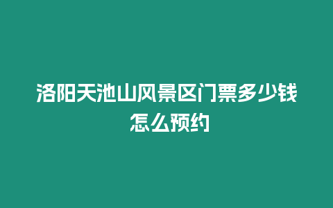 洛陽天池山風(fēng)景區(qū)門票多少錢 怎么預(yù)約