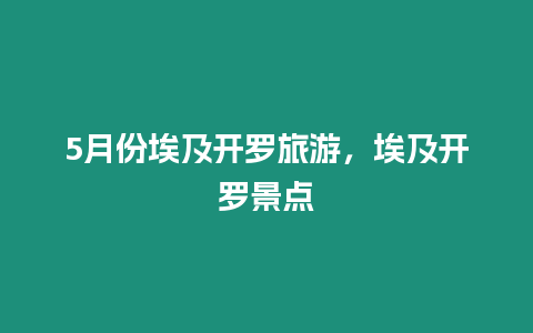 5月份埃及開羅旅游，埃及開羅景點(diǎn)