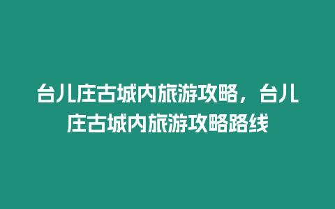 臺兒莊古城內(nèi)旅游攻略，臺兒莊古城內(nèi)旅游攻略路線