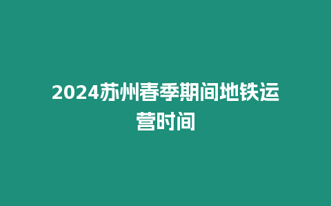 2024蘇州春季期間地鐵運(yùn)營(yíng)時(shí)間