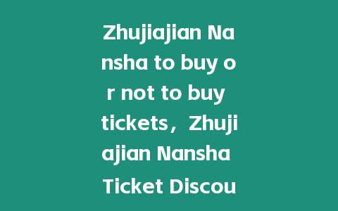Zhujiajian Nansha to buy or not to buy tickets，Zhujiajian Nansha Ticket Discount Policy？