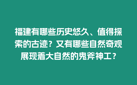 福建有哪些歷史悠久、值得探索的古跡？又有哪些自然奇觀展現(xiàn)著大自然的鬼斧神工？