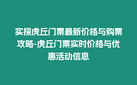 實探虎丘門票最新價格與購票攻略-虎丘門票實時價格與優(yōu)惠活動信息