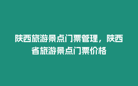 陜西旅游景點(diǎn)門(mén)票管理，陜西省旅游景點(diǎn)門(mén)票價(jià)格