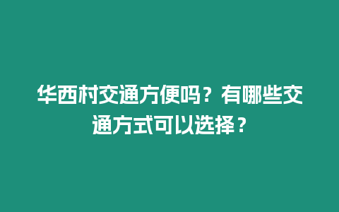 華西村交通方便嗎？有哪些交通方式可以選擇？