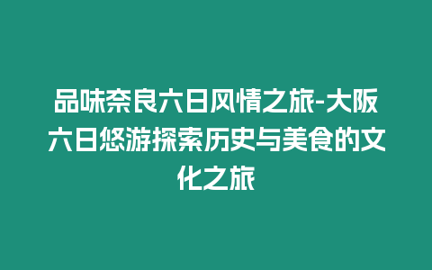 品味奈良六日風(fēng)情之旅-大阪六日悠游探索歷史與美食的文化之旅