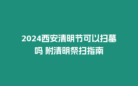 2024西安清明節可以掃墓嗎 附清明祭掃指南