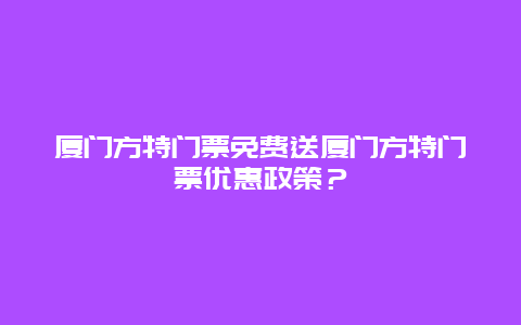 廈門方特門票免費送廈門方特門票優惠政策？