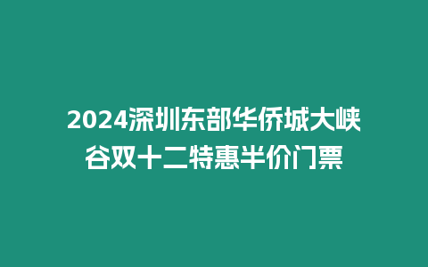 2024深圳東部華僑城大峽谷雙十二特惠半價(jià)門票