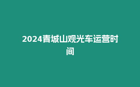 2024青城山觀光車運營時間