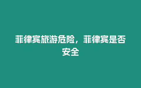 菲律賓旅游危險，菲律賓是否安全