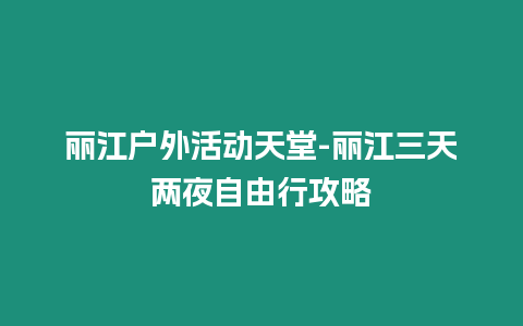 麗江戶外活動(dòng)天堂-麗江三天兩夜自由行攻略