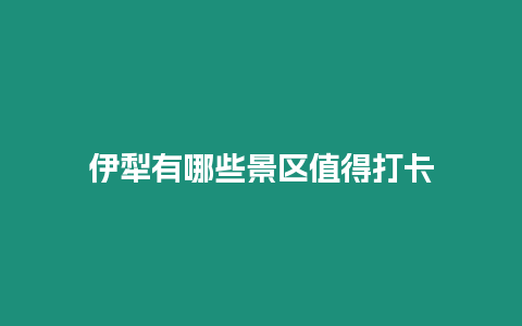 伊犁有哪些景區值得打卡