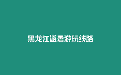 黑龍江避暑游玩線路