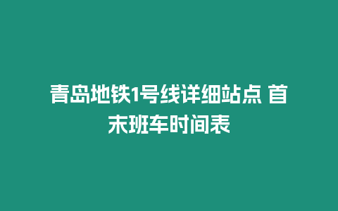 青島地鐵1號(hào)線詳細(xì)站點(diǎn) 首末班車時(shí)間表