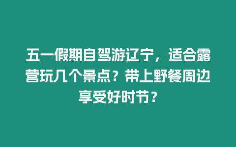 五一假期自駕游遼寧，適合露營玩幾個景點？帶上野餐周邊享受好時節？
