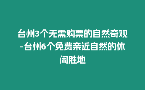 臺(tái)州3個(gè)無(wú)需購(gòu)票的自然奇觀-臺(tái)州6個(gè)免費(fèi)親近自然的休閑勝地