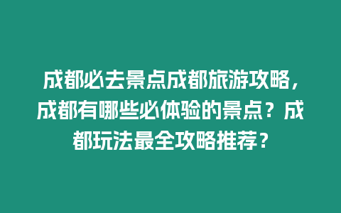 成都必去景點成都旅游攻略，成都有哪些必體驗的景點？成都玩法最全攻略推薦？