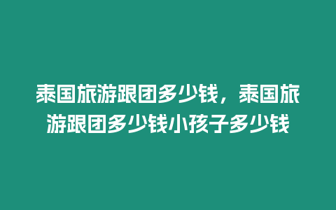 泰國旅游跟團多少錢，泰國旅游跟團多少錢小孩子多少錢