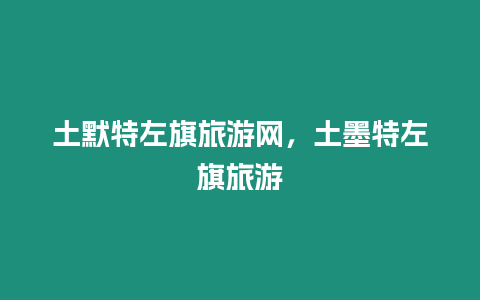土默特左旗旅游網(wǎng)，土墨特左旗旅游
