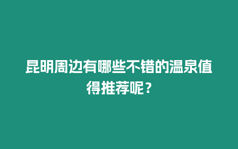 昆明周邊有哪些不錯的溫泉值得推薦呢？