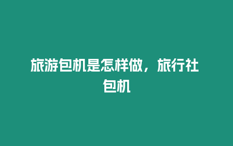 旅游包機是怎樣做，旅行社 包機