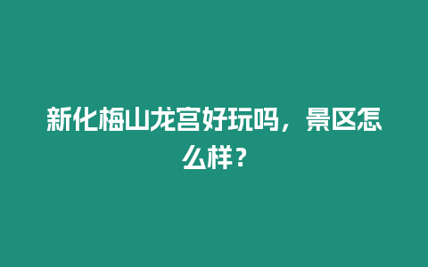 新化梅山龍宮好玩嗎，景區怎么樣？