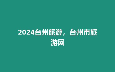 2024臺州旅游，臺州市旅游網(wǎng)
