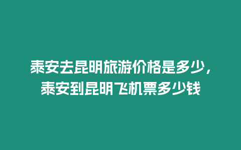 泰安去昆明旅游價格是多少，泰安到昆明飛機票多少錢