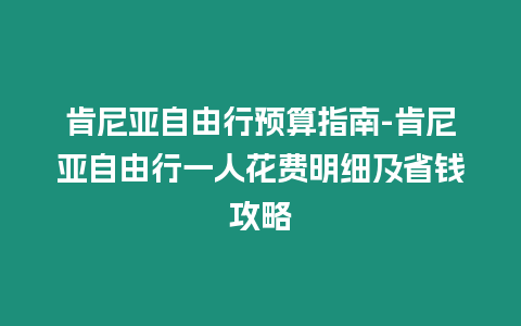 肯尼亞自由行預算指南-肯尼亞自由行一人花費明細及省錢攻略