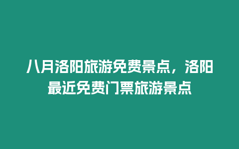 八月洛陽(yáng)旅游免費(fèi)景點(diǎn)，洛陽(yáng)最近免費(fèi)門票旅游景點(diǎn)