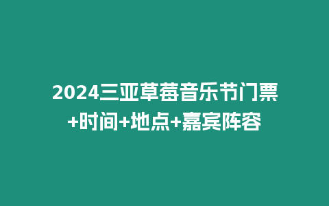 2024三亞草莓音樂節(jié)門票+時間+地點+嘉賓陣容