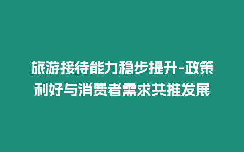 旅游接待能力穩(wěn)步提升-政策利好與消費(fèi)者需求共推發(fā)展