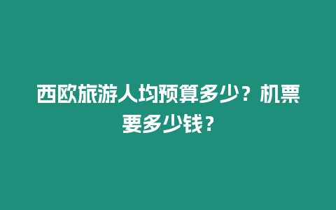 西歐旅游人均預算多少？機票要多少錢？