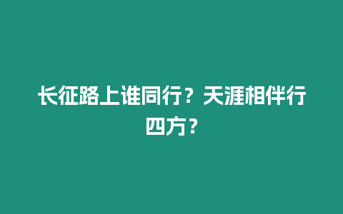 長(zhǎng)征路上誰(shuí)同行？天涯相伴行四方？