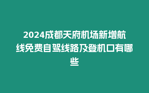 2024成都天府機(jī)場(chǎng)新增航線免費(fèi)自駕線路及登機(jī)口有哪些