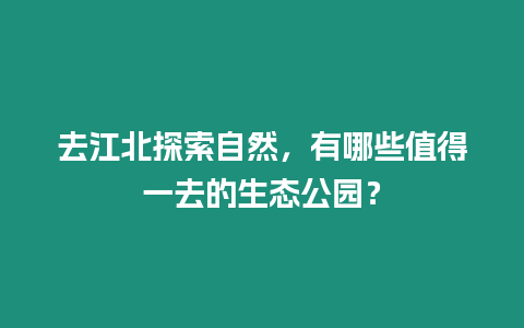去江北探索自然，有哪些值得一去的生態公園？