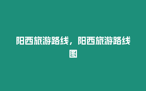 陽西旅游路線，陽西旅游路線圖