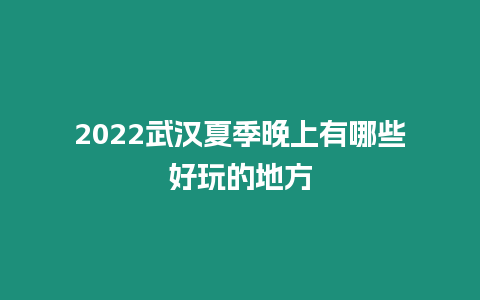 2024武漢夏季晚上有哪些好玩的地方