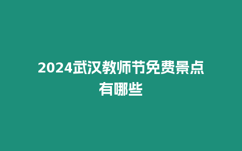2024武漢教師節免費景點有哪些