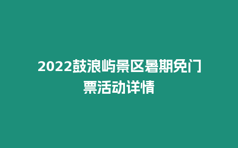 2022鼓浪嶼景區(qū)暑期免門票活動(dòng)詳情