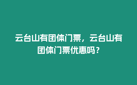 云臺山有團體門票，云臺山有團體門票優惠嗎？