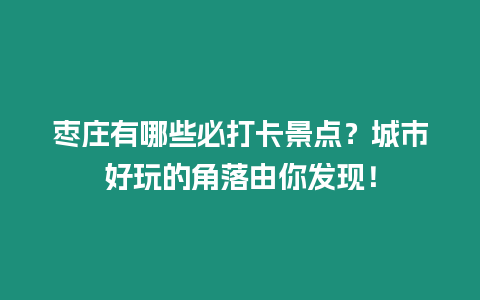 棗莊有哪些必打卡景點(diǎn)？城市好玩的角落由你發(fā)現(xiàn)！