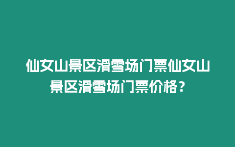仙女山景區滑雪場門票仙女山景區滑雪場門票價格？