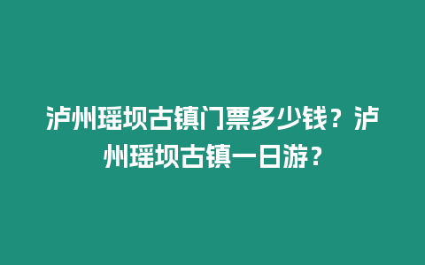 瀘州瑤壩古鎮(zhèn)門票多少錢？瀘州瑤壩古鎮(zhèn)一日游？