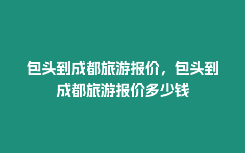 包頭到成都旅游報價，包頭到成都旅游報價多少錢
