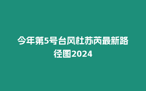 今年第5號(hào)臺(tái)風(fēng)杜蘇芮最新路徑圖2024