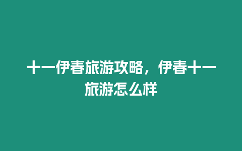 十一伊春旅游攻略，伊春十一旅游怎么樣