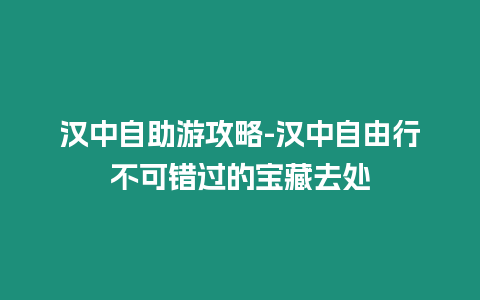 漢中自助游攻略-漢中自由行不可錯過的寶藏去處